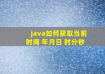 java如何获取当前时间 年月日 时分秒