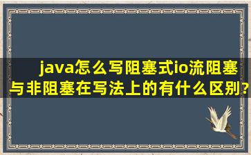 java怎么写阻塞式io流,阻塞与非阻塞在写法上的有什么区别?求大神