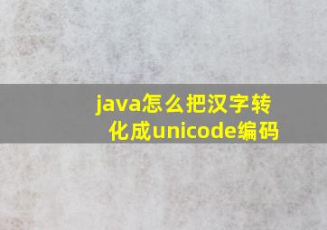 java怎么把汉字转化成unicode编码