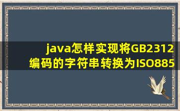 java怎样实现将GB2312编码的字符串转换为ISO88591编码的字符串