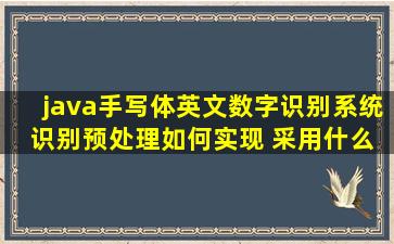 java手写体英文数字识别系统 识别预处理如何实现 采用什么语言比较好