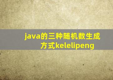 java的三种随机数生成方式  kelelipeng 