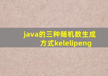 java的三种随机数生成方式kelelipeng