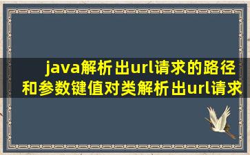 java解析出url请求的路径和参数键值对类(解析出url请求的路径,包括页面)