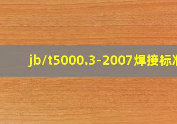 jb/t5000.3-2007焊接标准