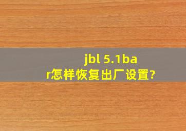 jbl 5.1bar怎样恢复出厂设置?