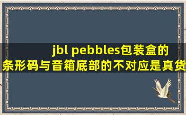 jbl pebbles包装盒的条形码与音箱底部的不对应,是真货吗