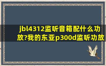 jbl4312监听音箱配什么功放?我的东亚p300d监听功放推,低频不是很好?