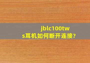 jblc100tws耳机如何断开连接?