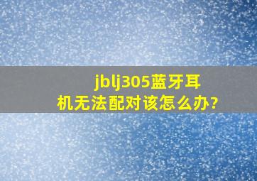 jblj305蓝牙耳机无法配对,该怎么办?