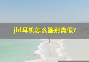 jbl耳机怎么鉴别真假?