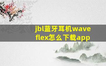 jbl蓝牙耳机waveflex怎么下载app