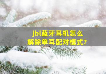 jbl蓝牙耳机怎么解除单耳配对模式?