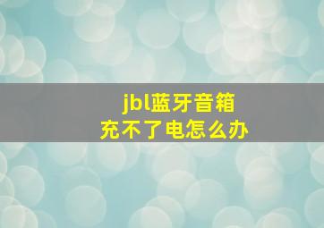 jbl蓝牙音箱充不了电怎么办