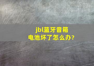 jbl蓝牙音箱电池坏了怎么办?