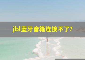 jbl蓝牙音箱连接不了?