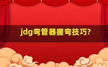 jdg弯管器握弯技巧?