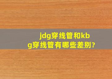 jdg穿线管和kbg穿线管有哪些差别?