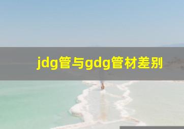 jdg管与gdg管材差别