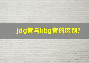 jdg管与kbg管的区别?