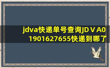 jdva快递单号查询JDⅤA01901627655快递到哪了?