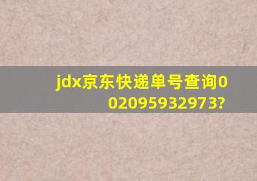 jdx京东快递单号查询002095932973?