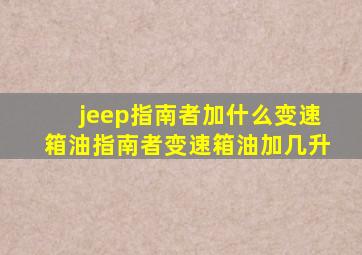 jeep指南者加什么变速箱油,指南者变速箱油加几升