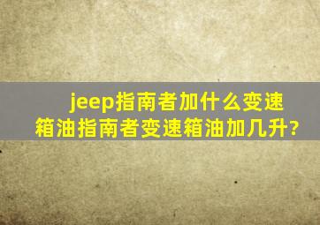 jeep指南者加什么变速箱油,指南者变速箱油加几升?