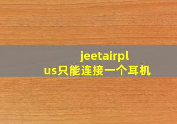 jeetairplus只能连接一个耳机