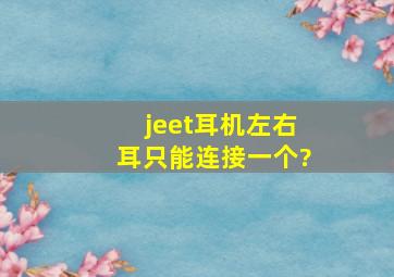 jeet耳机左右耳只能连接一个?