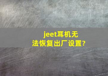 jeet耳机无法恢复出厂设置?