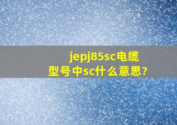 jepj85sc电缆型号中sc什么意思?