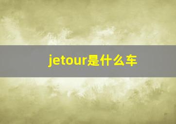 jetour是什么车(