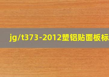 jg/t373-2012塑铝贴面板标准