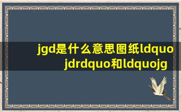 jgd是什么意思(图纸“jd”和“jg”是什么意思) 