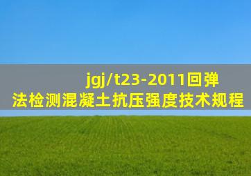 jgj/t23-2011回弹法检测混凝土抗压强度技术规程