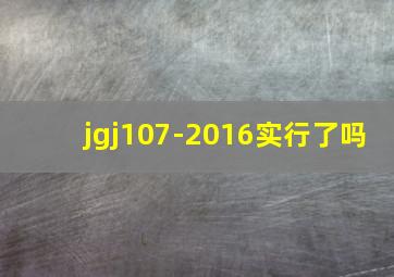 jgj107-2016实行了吗