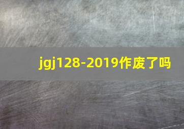 jgj128-2019作废了吗