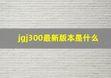 jgj300最新版本是什么