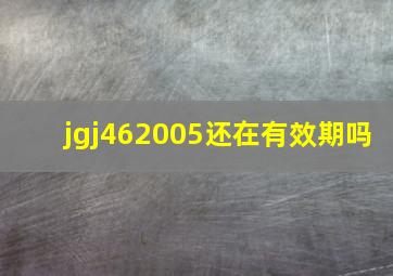 jgj462005还在有效期吗(