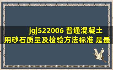 jgj522006 普通混凝土用砂,石质量及检验方法标准 是最新标准吗