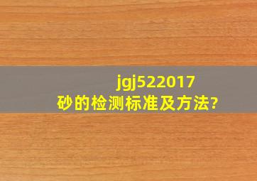 jgj522017砂的检测标准及方法?