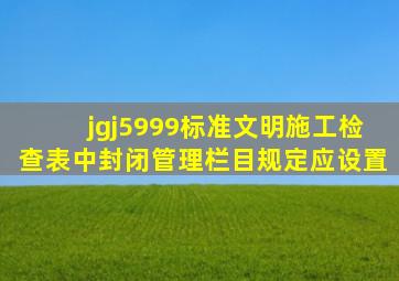 jgj5999标准文明施工检查表中封闭管理栏目规定应设置