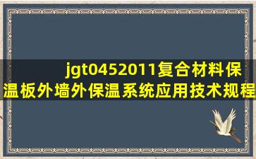 jgt0452011复合材料保温板外墙外保温系统应用技术规程