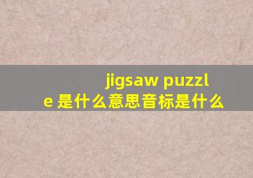 jigsaw puzzle 是什么意思,音标是什么