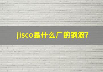 jisco是什么厂的钢筋?