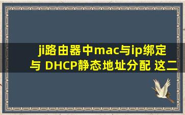 ji路由器中mac与ip绑定 与 DHCP静态地址分配 这二者有什么区别 ???...