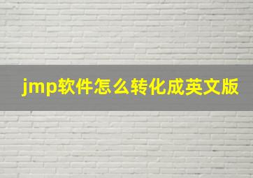 jmp软件怎么转化成英文版