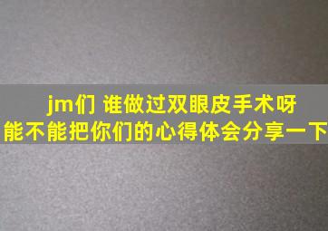 jm们 谁做过双眼皮手术呀 能不能把你们的心得体会分享一下