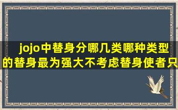 jojo中替身分哪几类哪种类型的替身最为强大(不考虑替身使者只谈